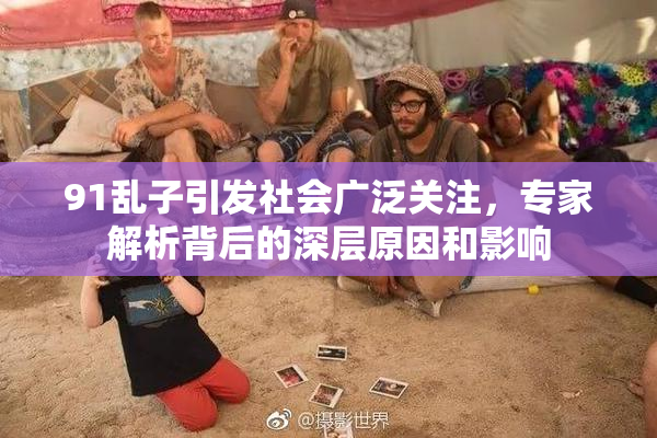 91乱子引发社会广泛关注，专家解析背后的深层原因和影响