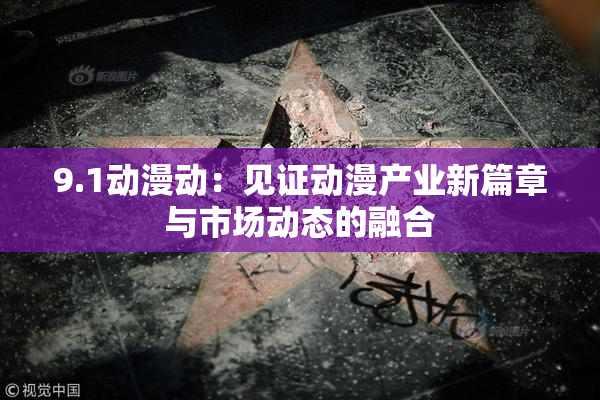 9.1动漫动：见证动漫产业新篇章与市场动态的融合