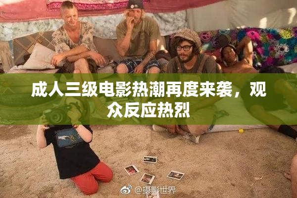 成人三级电影热潮再度来袭，观众反应热烈