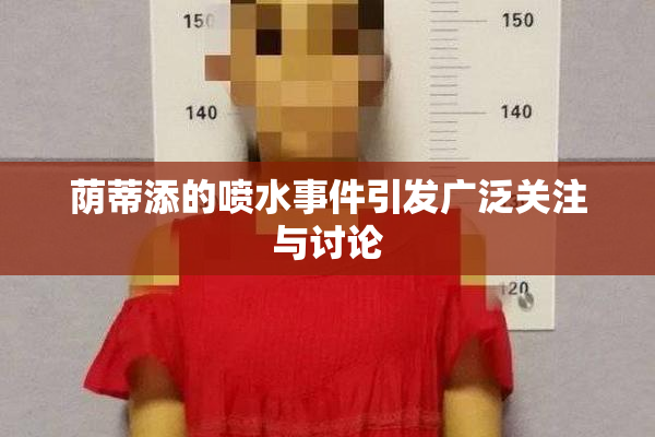 荫蒂添的喷水事件引发广泛关注与讨论