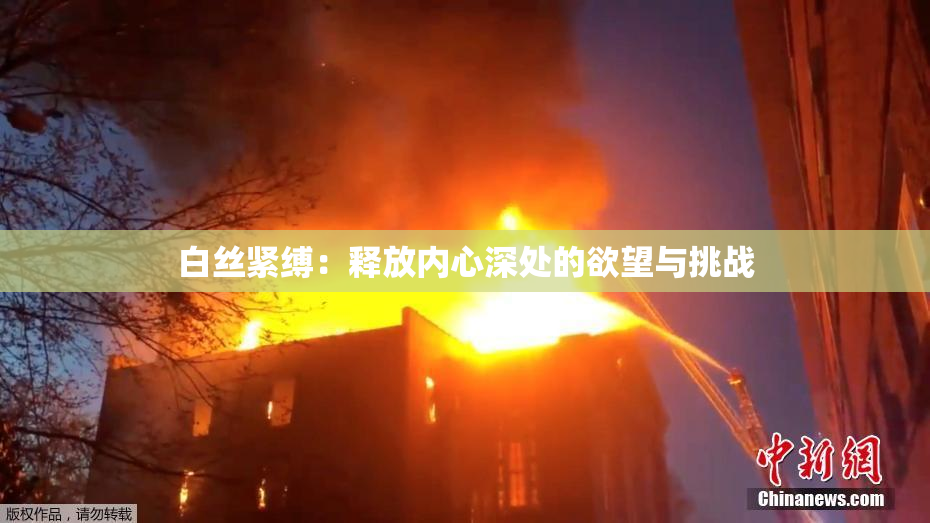 白丝紧缚：释放内心深处的欲望与挑战