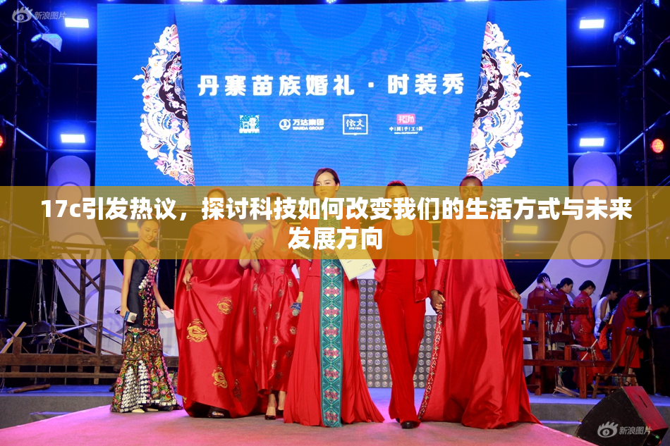 17c引发热议，探讨科技如何改变我们的生活方式与未来发展方向