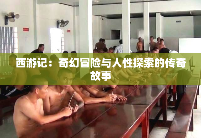 西游记：奇幻冒险与人性探索的传奇故事