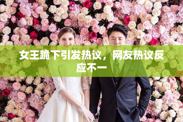 女王跪下引发热议，网友热议反应不一