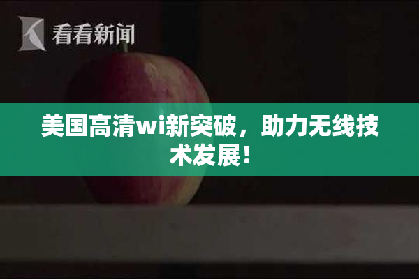 美国高清wi新突破，助力无线技术发展！