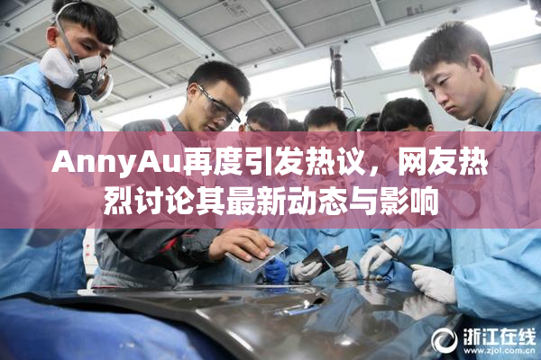 AnnyAu再度引发热议，网友热烈讨论其最新动态与影响