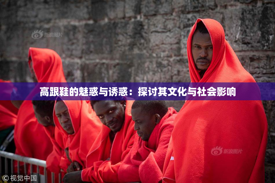高跟鞋的魅惑与诱惑：探讨其文化与社会影响