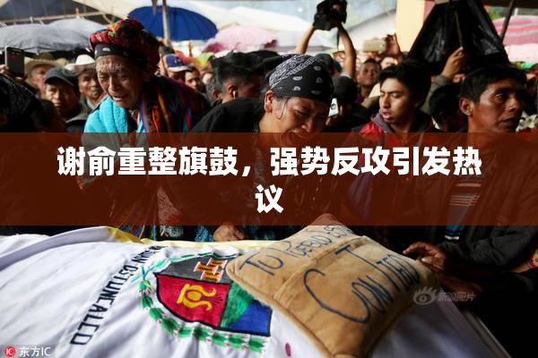谢俞重整旗鼓，强势反攻引发热议
