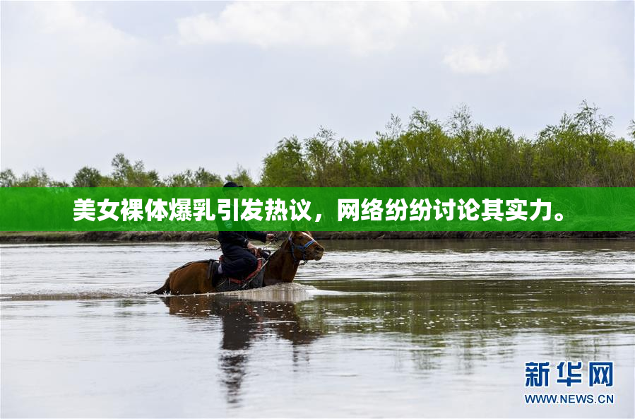 美女裸体爆乳引发热议，网络纷纷讨论其实力。