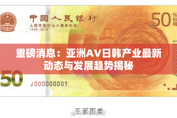 重磅消息：亚洲AV日韩产业最新动态与发展趋势揭秘