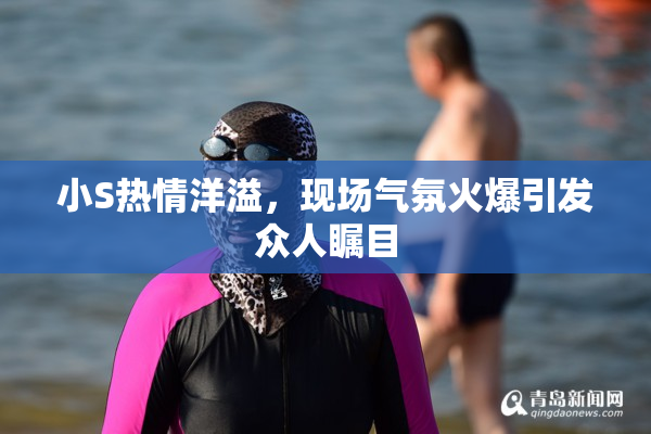 小S热情洋溢，现场气氛火爆引发众人瞩目