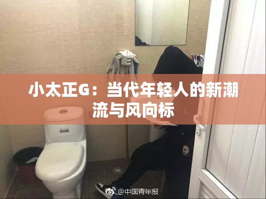 小太正G：当代年轻人的新潮流与风向标