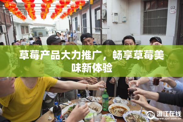 草莓产品大力推广，畅享草莓美味新体验