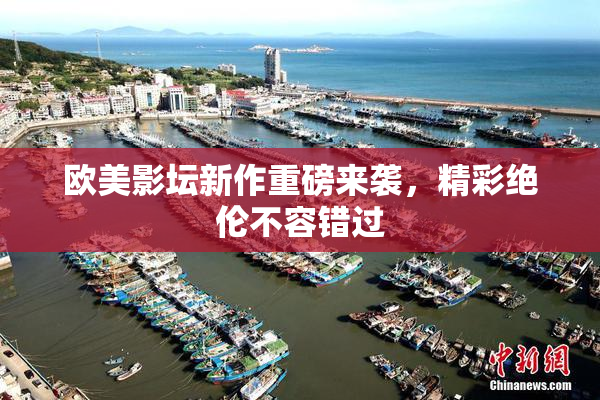 欧美影坛新作重磅来袭，精彩绝伦不容错过