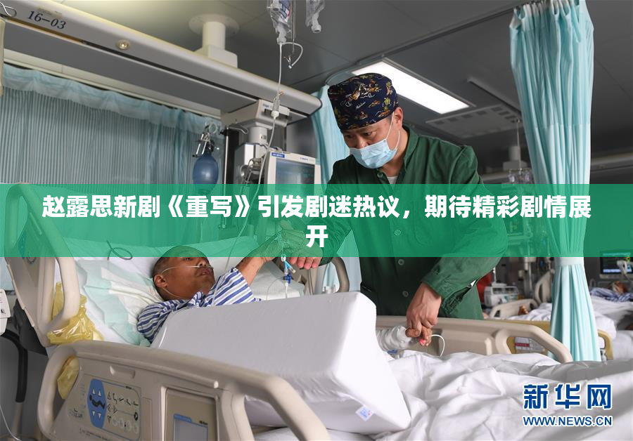 赵露思新剧《重写》引发剧迷热议，期待精彩剧情展开