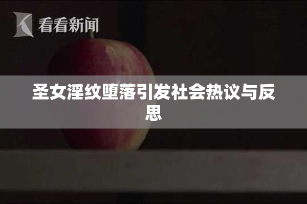圣女淫纹堕落引发社会热议与反思