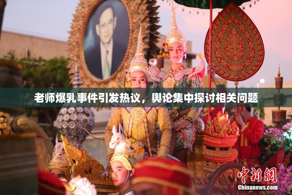 老师爆乳事件引发热议，舆论集中探讨相关问题