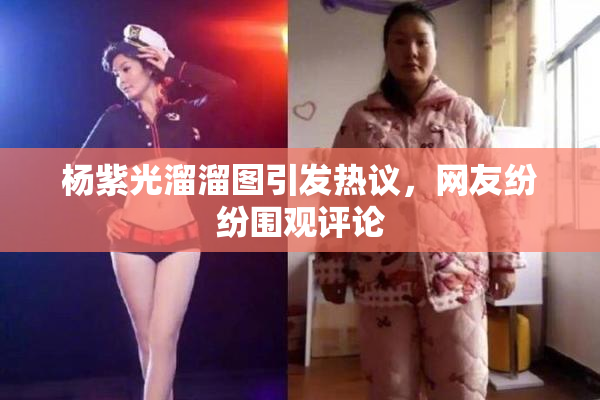 杨紫光溜溜图引发热议，网友纷纷围观评论