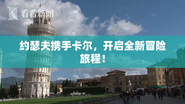 约瑟夫携手卡尔，开启全新冒险旅程！