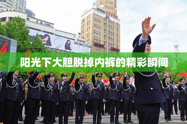 阳光下大胆脱掉内裤的精彩瞬间