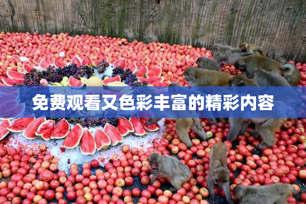 免费观看又色彩丰富的精彩内容