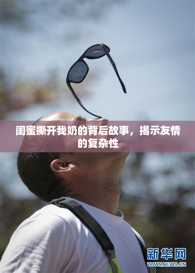 闺蜜撕开我奶的背后故事，揭示友情的复杂性