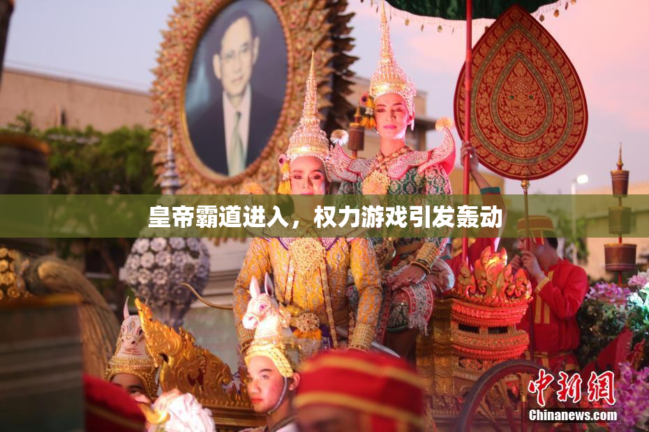 皇帝霸道进入，权力游戏引发轰动