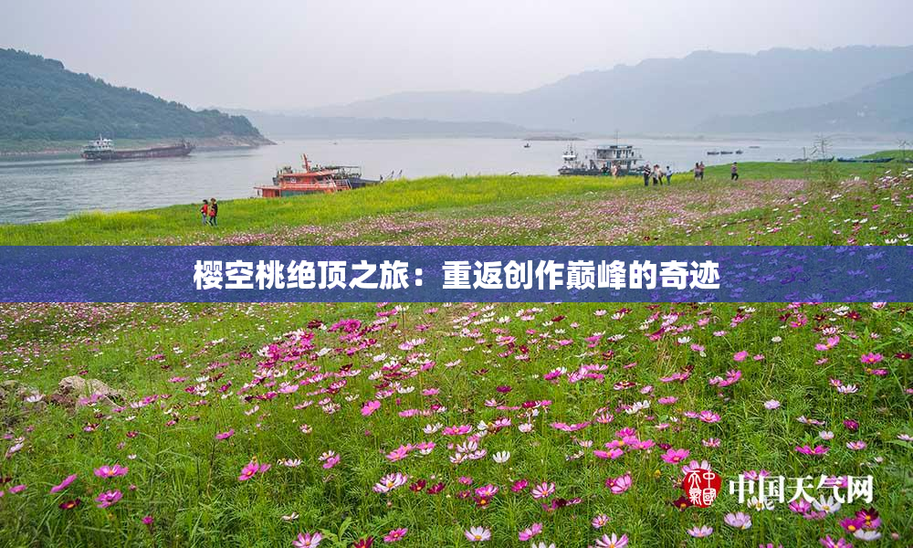 樱空桃绝顶之旅：重返创作巅峰的奇迹