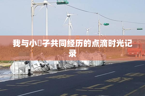 我与小娻孑共同经历的点滴时光记录