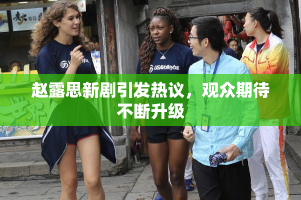 赵露思新剧引发热议，观众期待不断升级