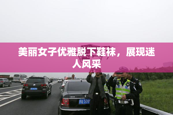 美丽女子优雅脱下鞋袜，展现迷人风采