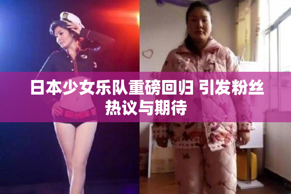 日本少女乐队重磅回归 引发粉丝热议与期待