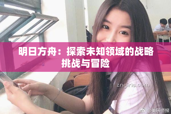 明日方舟：探索未知领域的战略挑战与冒险