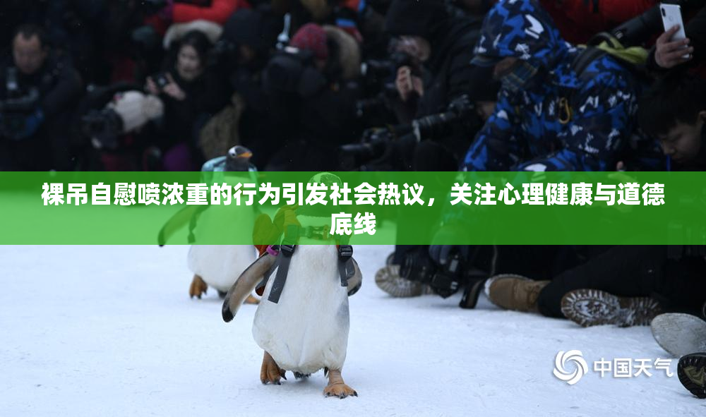 裸吊自慰喷浓重的行为引发社会热议，关注心理健康与道德底线