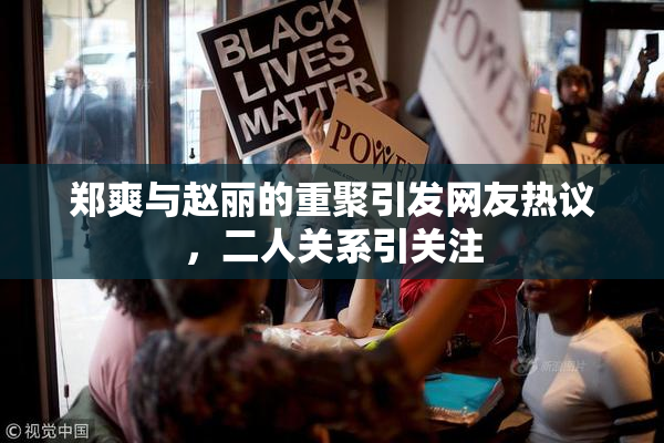 郑爽与赵丽的重聚引发网友热议，二人关系引关注