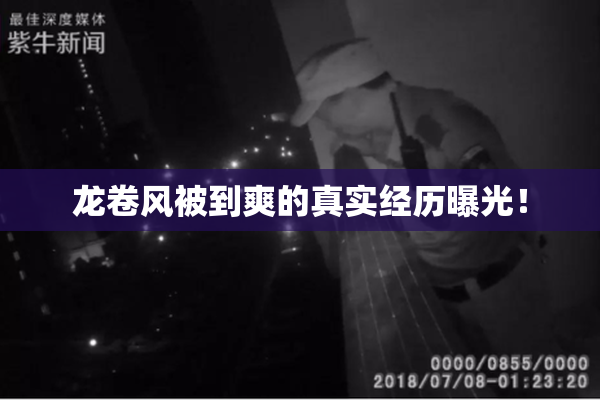 龙卷风被到爽的真实经历曝光！