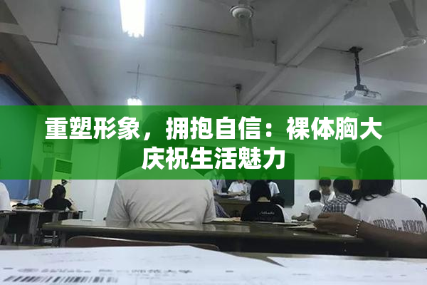 重塑形象，拥抱自信：裸体胸大庆祝生活魅力