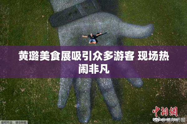 黄璐美食展吸引众多游客 现场热闹非凡