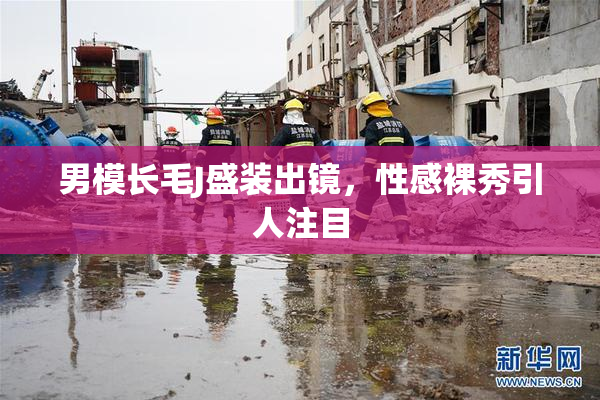 男模长毛J盛装出镜，性感裸秀引人注目