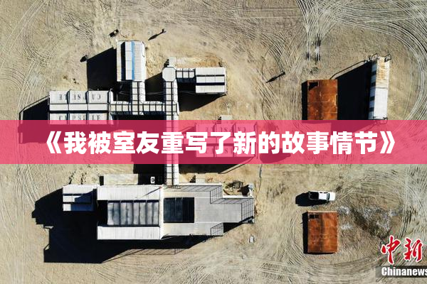 《我被室友重写了新的故事情节》