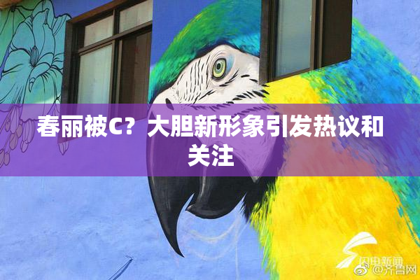 春丽被C？大胆新形象引发热议和关注
