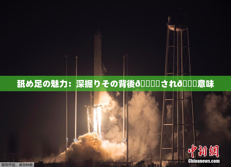 舐め足の魅力：深掘りその背後🎆隠され👅意味