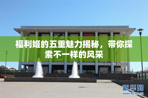福利姬的五重魅力揭秘，带你探索不一样的风采