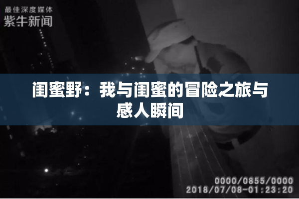 闺蜜野：我与闺蜜的冒险之旅与感人瞬间