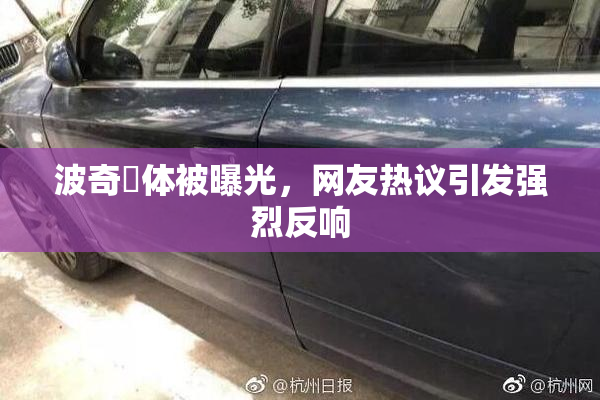 波奇祼体被曝光，网友热议引发强烈反响