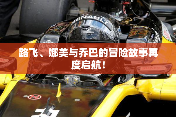 路飞、娜美与乔巴的冒险故事再度启航！