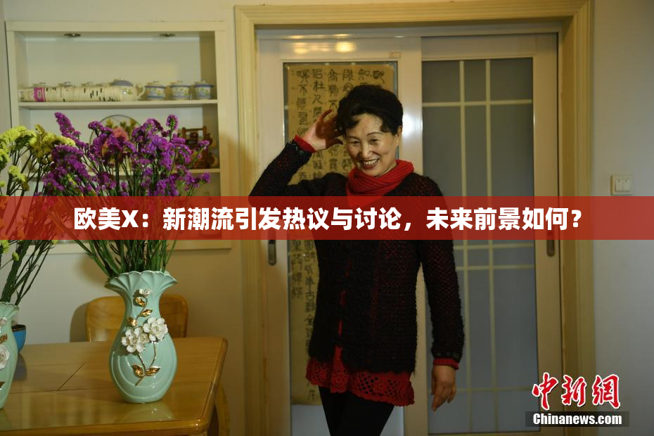 欧美X：新潮流引发热议与讨论，未来前景如何？