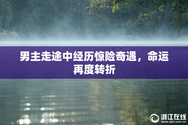 男主走途中经历惊险奇遇，命运再度转折