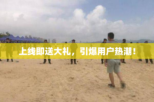 上线即送大礼，引爆用户热潮！