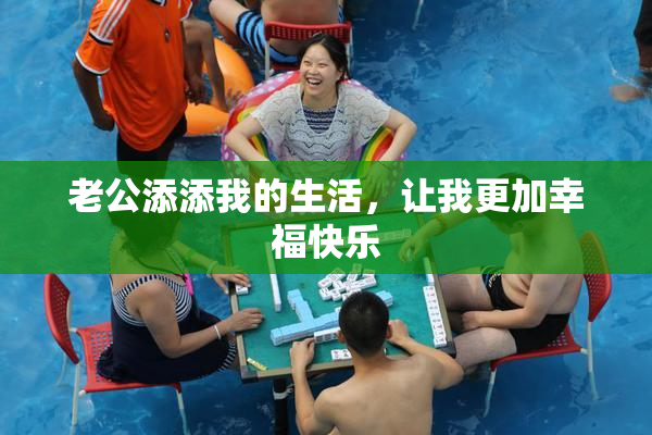 老公添添我的生活，让我更加幸福快乐